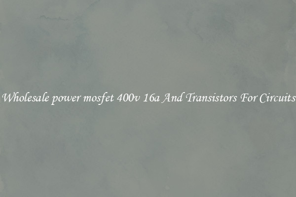 Wholesale power mosfet 400v 16a And Transistors For Circuits