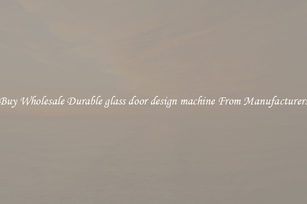 Buy Wholesale Durable glass door design machine From Manufacturers