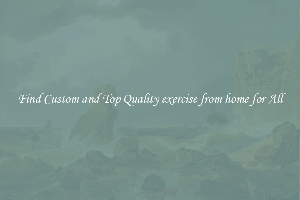 Find Custom and Top Quality exercise from home for All