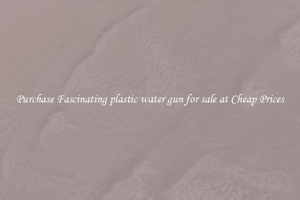 Purchase Fascinating plastic water gun for sale at Cheap Prices