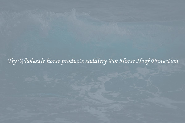 Try Wholesale horse products saddlery For Horse Hoof Protection