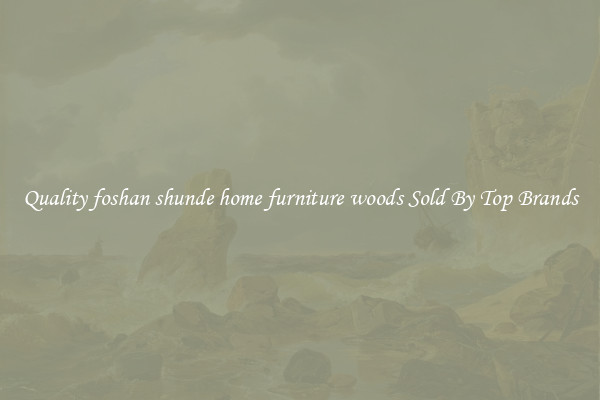 Quality foshan shunde home furniture woods Sold By Top Brands