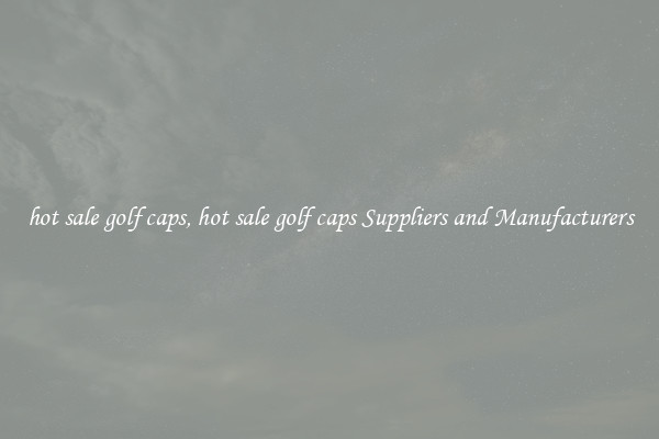 hot sale golf caps, hot sale golf caps Suppliers and Manufacturers