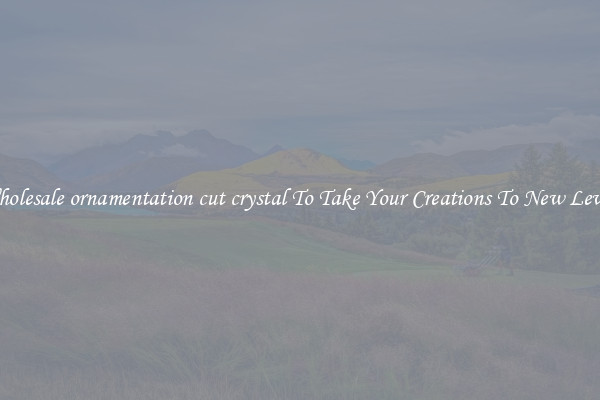 Wholesale ornamentation cut crystal To Take Your Creations To New Levels