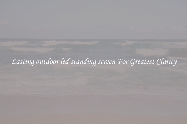 Lasting outdoor led standing screen For Greatest Clarity