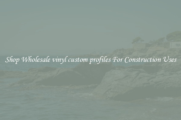 Shop Wholesale vinyl custom profiles For Construction Uses