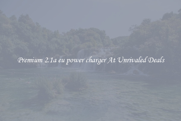 Premium 2.1a eu power charger At Unrivaled Deals