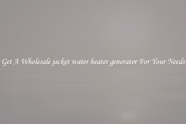 Get A Wholesale jacket water heater generator For Your Needs