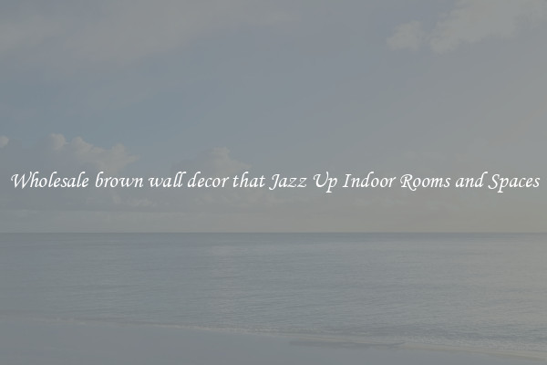 Wholesale brown wall decor that Jazz Up Indoor Rooms and Spaces