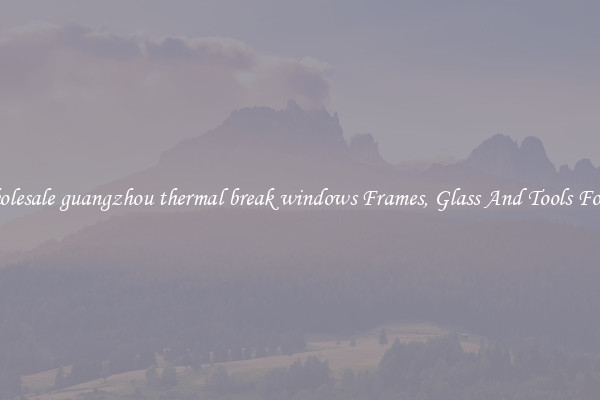 Get Wholesale guangzhou thermal break windows Frames, Glass And Tools For Repair