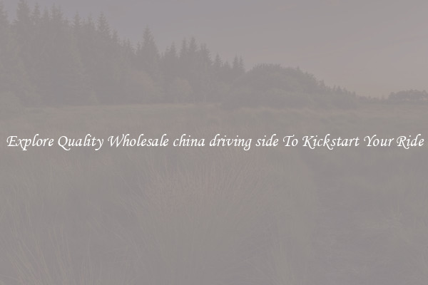 Explore Quality Wholesale china driving side To Kickstart Your Ride
