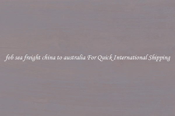 fob sea freight china to australia For Quick International Shipping