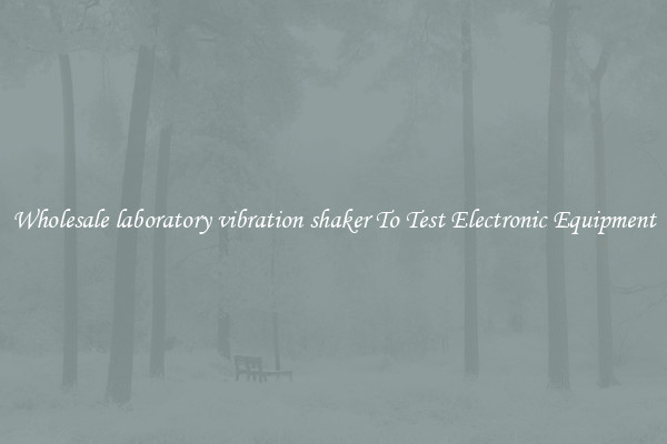 Wholesale laboratory vibration shaker To Test Electronic Equipment