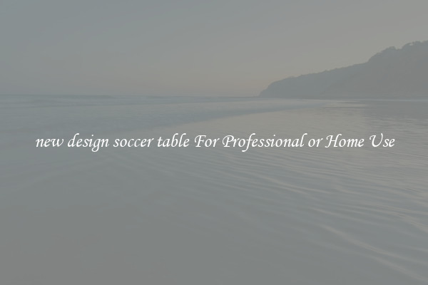 new design soccer table For Professional or Home Use