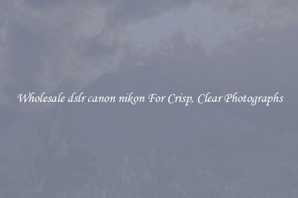 Wholesale dslr canon nikon For Crisp, Clear Photographs