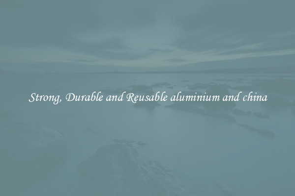 Strong, Durable and Reusable aluminium and china