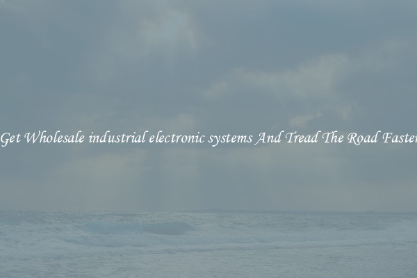 Get Wholesale industrial electronic systems And Tread The Road Faster