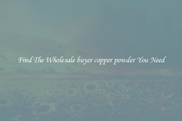 Find The Wholesale buyer copper powder You Need