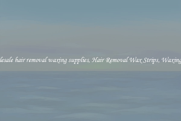 Wholesale hair removal waxing supplies, Hair Removal Wax Strips, Waxing Kits