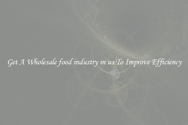 Get A Wholesale food industry in us To Improve Efficiency