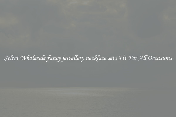 Select Wholesale fancy jewellery necklace sets Fit For All Occasions