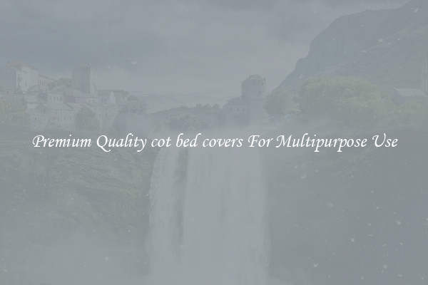 Premium Quality cot bed covers For Multipurpose Use