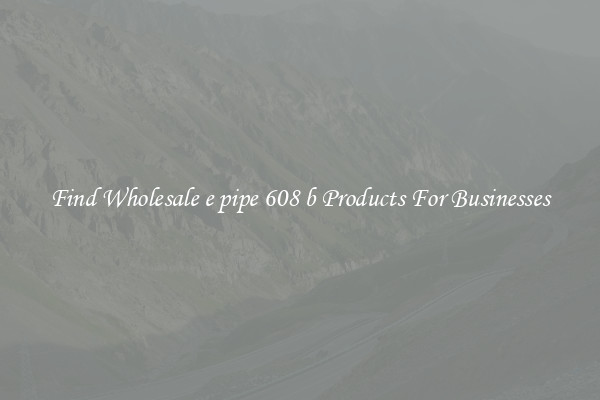 Find Wholesale e pipe 608 b Products For Businesses