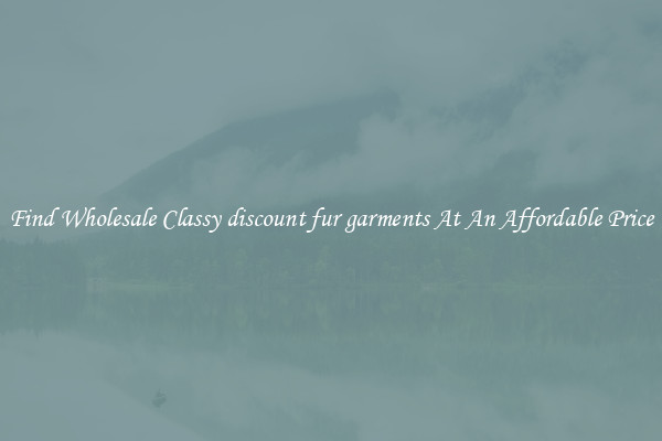 Find Wholesale Classy discount fur garments At An Affordable Price