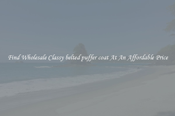 Find Wholesale Classy belted puffer coat At An Affordable Price