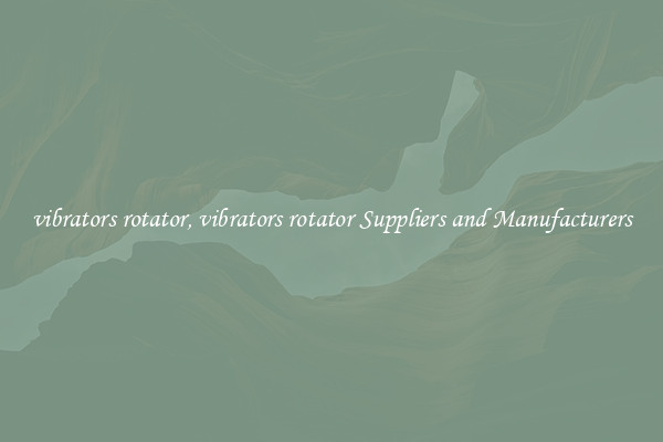 vibrators rotator, vibrators rotator Suppliers and Manufacturers