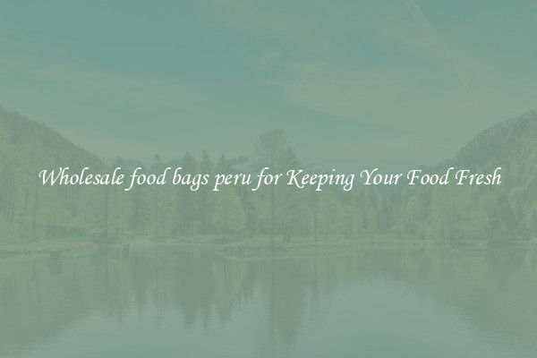 Wholesale food bags peru for Keeping Your Food Fresh