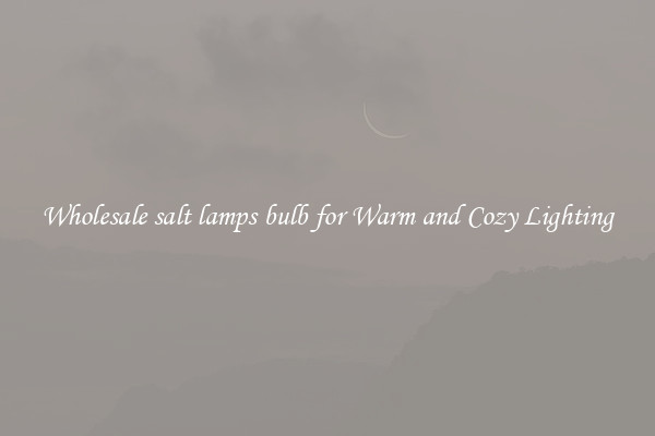 Wholesale salt lamps bulb for Warm and Cozy Lighting