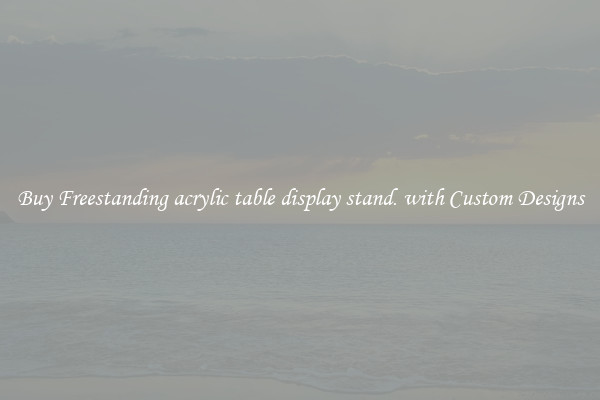 Buy Freestanding acrylic table display stand. with Custom Designs