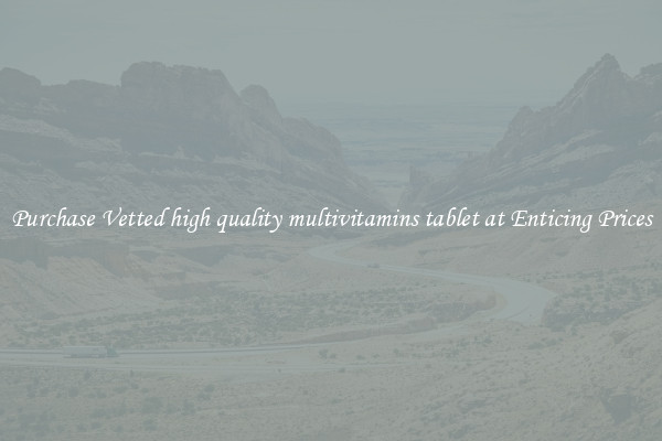 Purchase Vetted high quality multivitamins tablet at Enticing Prices