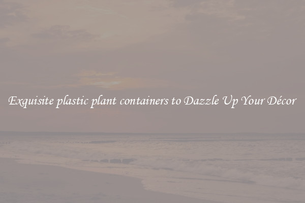 Exquisite plastic plant containers to Dazzle Up Your Décor 