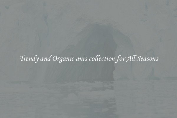Trendy and Organic anis collection for All Seasons