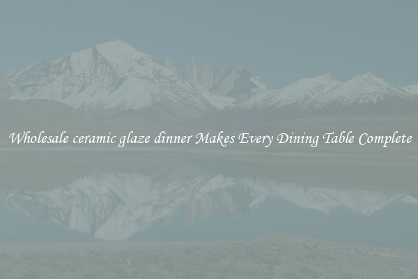Wholesale ceramic glaze dinner Makes Every Dining Table Complete