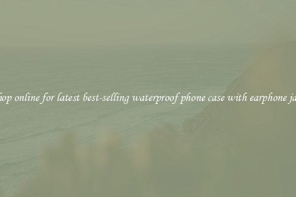 Shop online for latest best-selling waterproof phone case with earphone jack