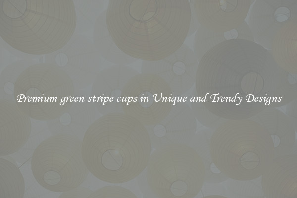 Premium green stripe cups in Unique and Trendy Designs