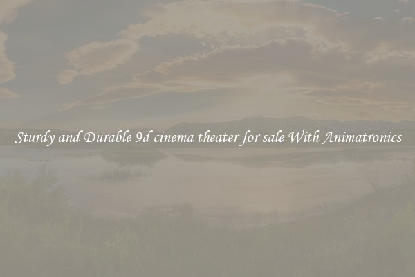 Sturdy and Durable 9d cinema theater for sale With Animatronics