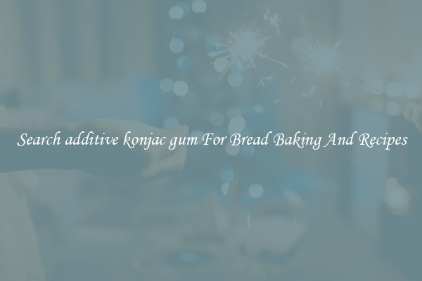Search additive konjac gum For Bread Baking And Recipes