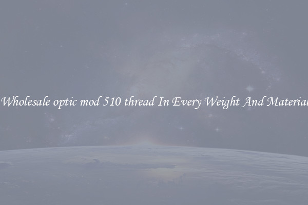 Wholesale optic mod 510 thread In Every Weight And Material