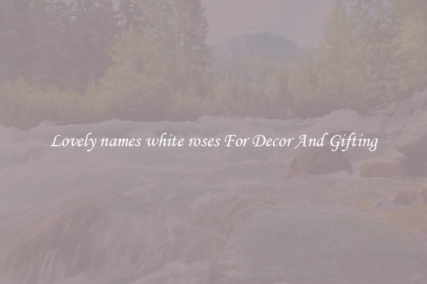 Lovely names white roses For Decor And Gifting
