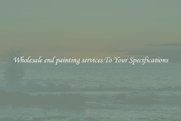 Wholesale end painting services To Your Specifications
