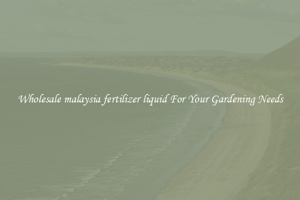 Wholesale malaysia fertilizer liquid For Your Gardening Needs