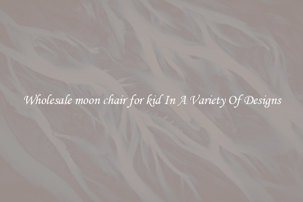 Wholesale moon chair for kid In A Variety Of Designs