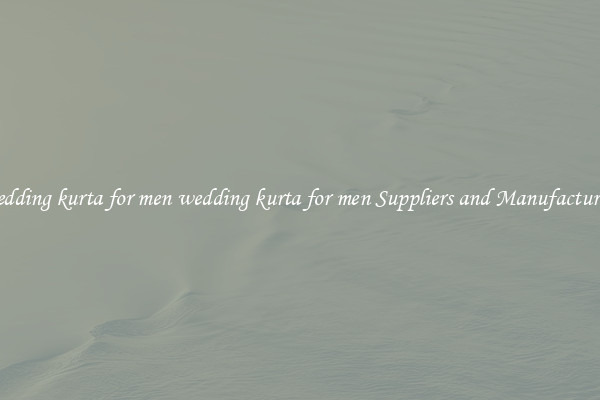 wedding kurta for men wedding kurta for men Suppliers and Manufacturers