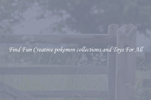 Find Fun Creative pokemon collections and Toys For All