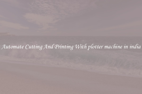 Automate Cutting And Printing With plotter machine in india