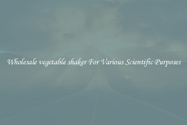 Wholesale vegetable shaker For Various Scientific Purposes